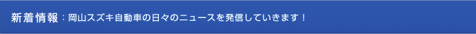 新着情報：岡山スズキ自動車の日々のニュースを発信していきます！